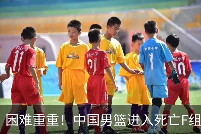 困难重重！中国男篮进入死亡F组，3大归化强敌拦路，也无战绩优势