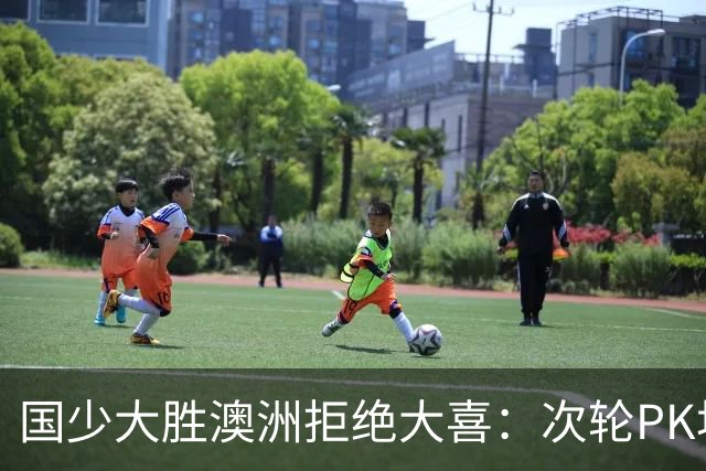 国少大胜澳洲拒绝大喜：次轮PK坦桑尼亚才是试金石