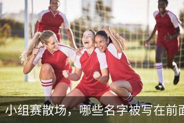小组赛散场，哪些名字被写在前面？