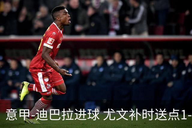意甲-迪巴拉进球 尤文补时送点1-2惨遭保级队逆转