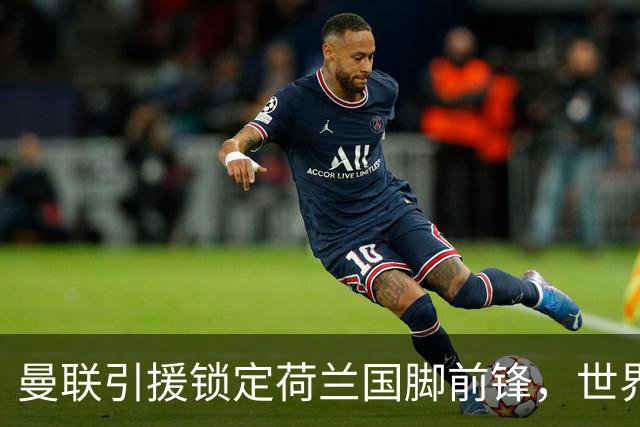 曼联引援锁定荷兰国脚前锋，世界杯3场3球，将成锋线支点完美答案