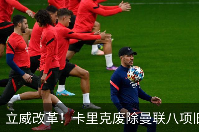立威改革！卡里克废除曼联八项旧规，重塑红魔更衣室与训练体系