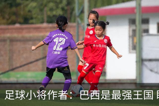 足球小将作者：巴西是最强王国 盼日本能还上1-4的帐