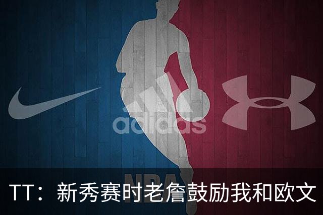 TT：新秀赛时老詹鼓励我和欧文 我们相视一笑知道他肯定会回来